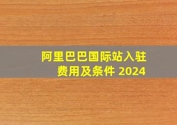 阿里巴巴国际站入驻费用及条件 2024